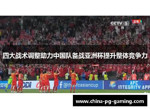 四大战术调整助力中国队备战亚洲杯提升整体竞争力