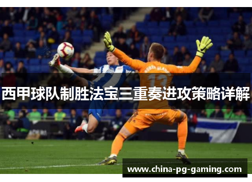 西甲球队制胜法宝三重奏进攻策略详解