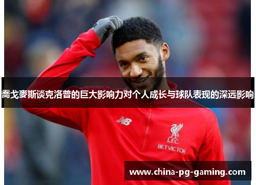 喬戈麥斯谈克洛普的巨大影响力对个人成长与球队表现的深远影响