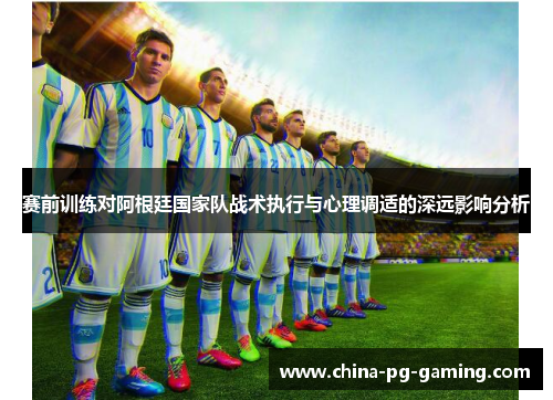 赛前训练对阿根廷国家队战术执行与心理调适的深远影响分析