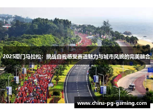 2025厦门马拉松：挑战自我感受赛道魅力与城市风貌的完美融合
