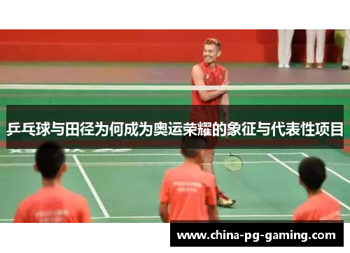 乒乓球与田径为何成为奥运荣耀的象征与代表性项目