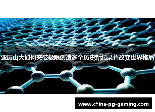 亚历山大如何突破极限创造多个历史新纪录并改变世界格局
