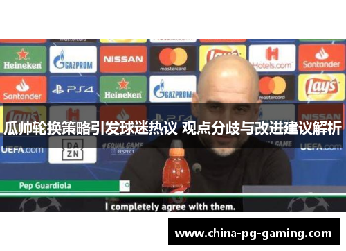 瓜帅轮换策略引发球迷热议 观点分歧与改进建议解析