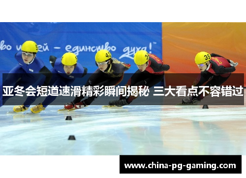 亚冬会短道速滑精彩瞬间揭秘 三大看点不容错过