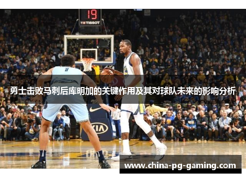 勇士击败马刺后库明加的关键作用及其对球队未来的影响分析