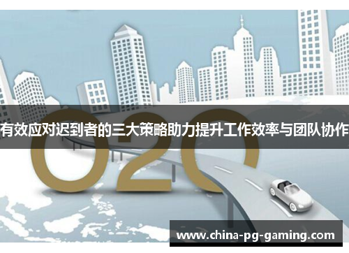 有效应对迟到者的三大策略助力提升工作效率与团队协作