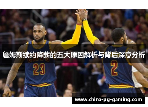 詹姆斯续约降薪的五大原因解析与背后深意分析