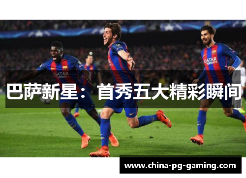 巴萨新星：首秀五大精彩瞬间