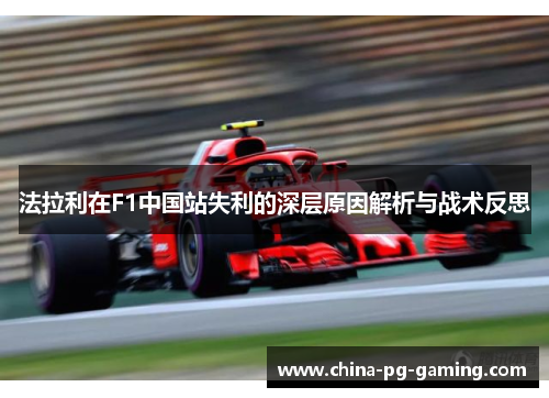 法拉利在F1中国站失利的深层原因解析与战术反思