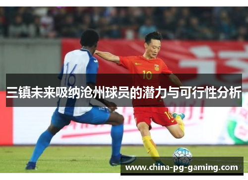 三镇未来吸纳沧州球员的潜力与可行性分析