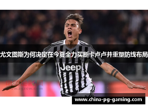 尤文图斯为何决定在今夏全力买断卡卢卢并重塑防线布局