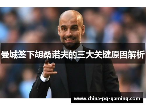 曼城签下胡桑诺夫的三大关键原因解析