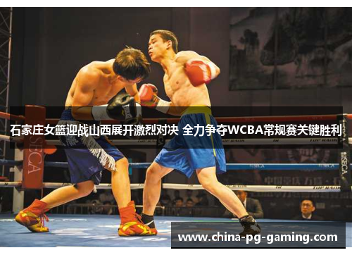 石家庄女篮迎战山西展开激烈对决 全力争夺WCBA常规赛关键胜利