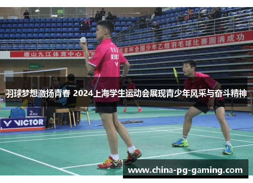 羽球梦想激扬青春 2024上海学生运动会展现青少年风采与奋斗精神