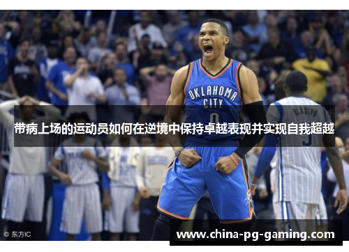 带病上场的运动员如何在逆境中保持卓越表现并实现自我超越