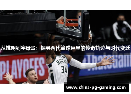 从姚明到字母哥：探寻两代篮球巨星的传奇轨迹与时代变迁