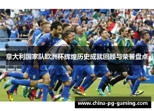 意大利国家队欧洲杯辉煌历史成就回顾与荣誉盘点