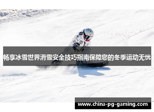 畅享冰雪世界滑雪安全技巧指南保障您的冬季运动无忧