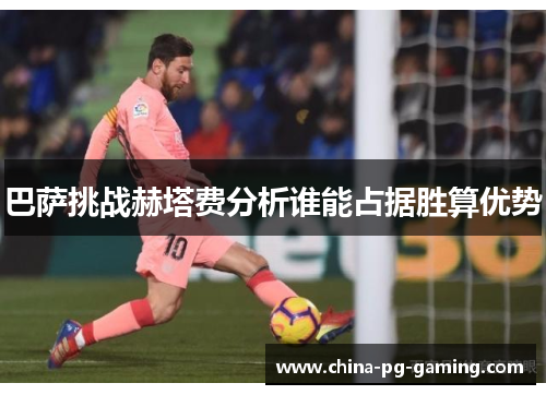 巴萨挑战赫塔费分析谁能占据胜算优势