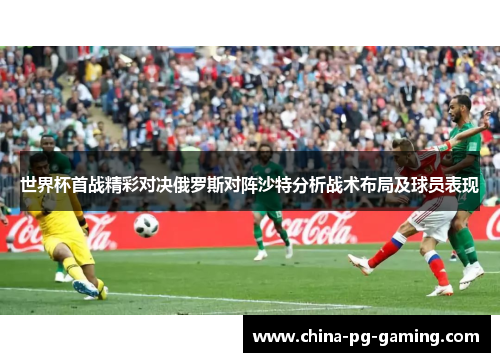世界杯首战精彩对决俄罗斯对阵沙特分析战术布局及球员表现