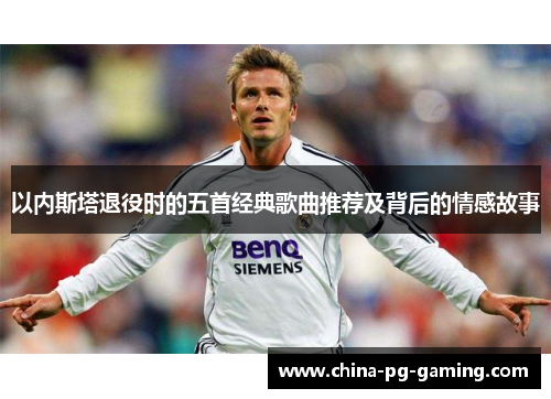 以内斯塔退役时的五首经典歌曲推荐及背后的情感故事