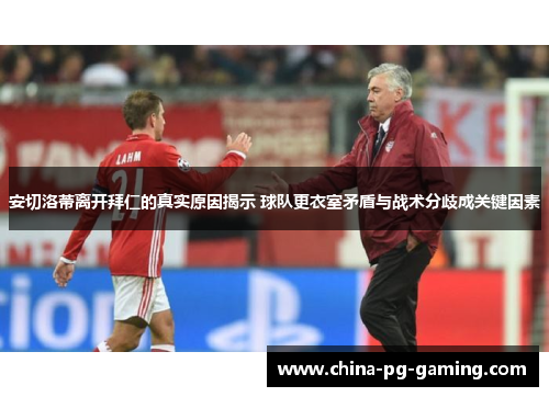 安切洛蒂离开拜仁的真实原因揭示 球队更衣室矛盾与战术分歧成关键因素
