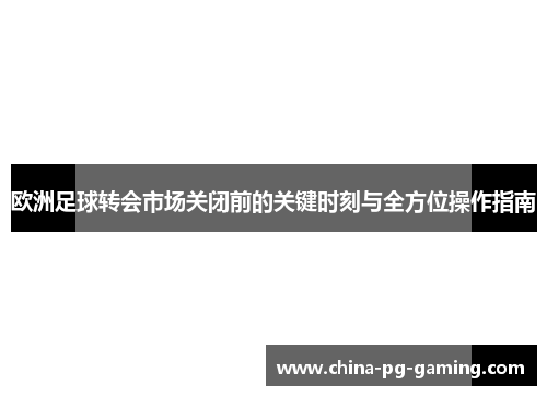 欧洲足球转会市场关闭前的关键时刻与全方位操作指南