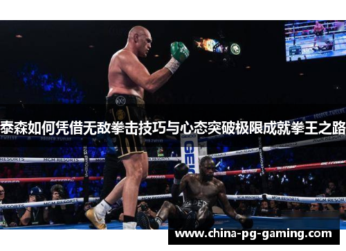 泰森如何凭借无敌拳击技巧与心态突破极限成就拳王之路