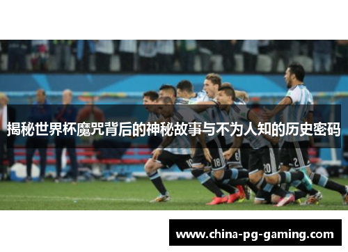 揭秘世界杯魔咒背后的神秘故事与不为人知的历史密码