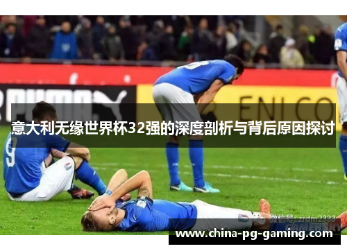 意大利无缘世界杯32强的深度剖析与背后原因探讨