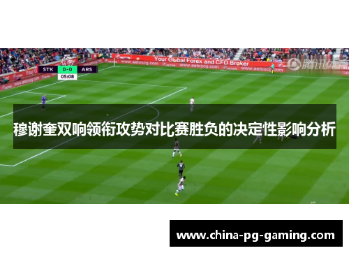 穆谢奎双响领衔攻势对比赛胜负的决定性影响分析