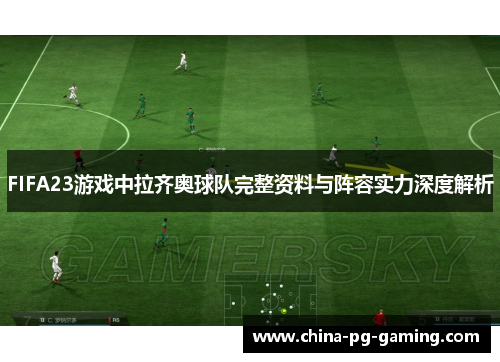 FIFA23游戏中拉齐奥球队完整资料与阵容实力深度解析