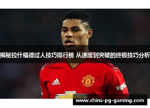 揭秘拉什福德过人技巧排行榜 从速度到突破的终极技巧分析