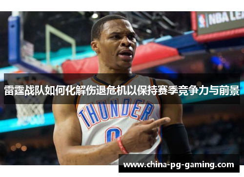 雷霆战队如何化解伤退危机以保持赛季竞争力与前景