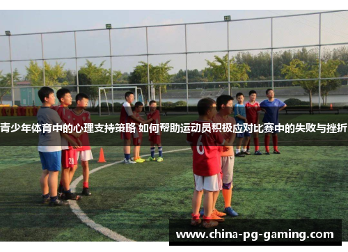 青少年体育中的心理支持策略 如何帮助运动员积极应对比赛中的失败与挫折