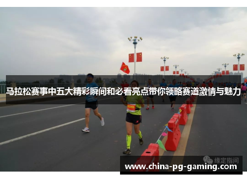 马拉松赛事中五大精彩瞬间和必看亮点带你领略赛道激情与魅力