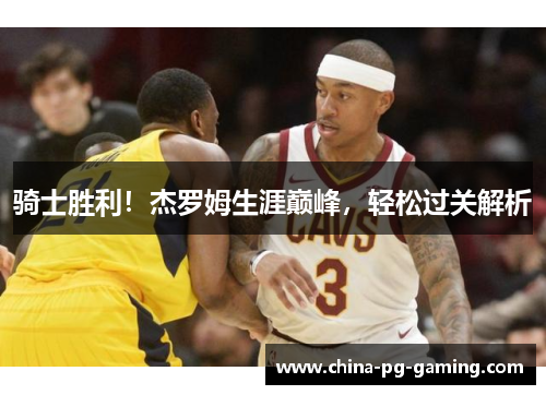 骑士胜利！杰罗姆生涯巅峰，轻松过关解析