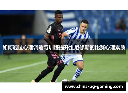 如何通过心理调适与训练提升维尼修斯的比赛心理素质