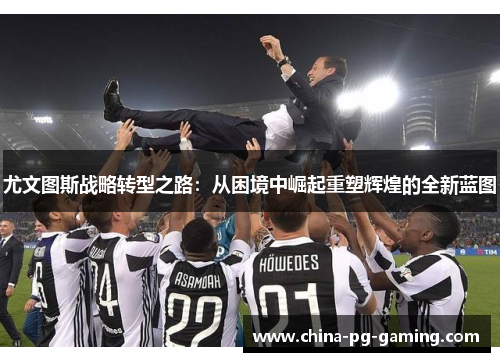 尤文图斯战略转型之路：从困境中崛起重塑辉煌的全新蓝图