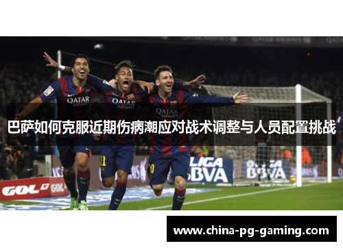 巴萨如何克服近期伤病潮应对战术调整与人员配置挑战