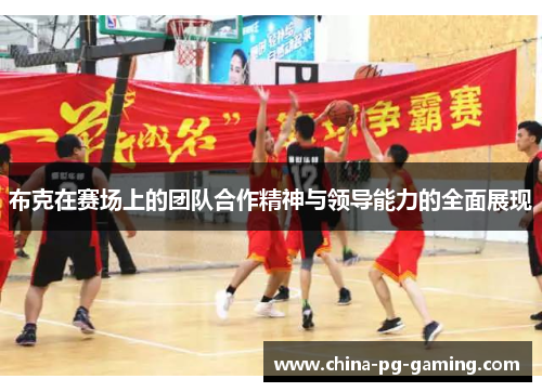 布克在赛场上的团队合作精神与领导能力的全面展现