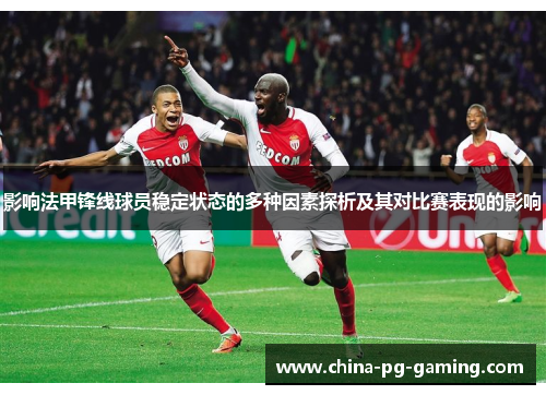 影响法甲锋线球员稳定状态的多种因素探析及其对比赛表现的影响 影响法甲锋线球员稳定状态的多种因素探析及其对比赛表现的影响