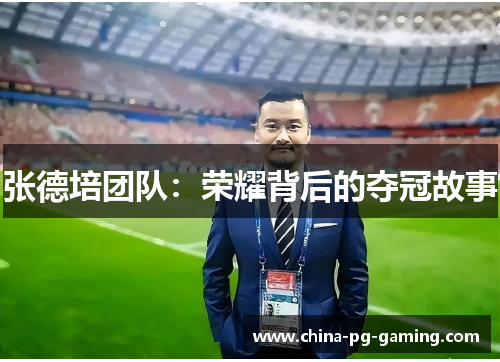 张德培团队:荣耀背后的夺冠故事 张德培团队:荣耀背后的夺冠故事
