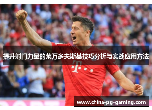 提升射门力量的莱万多夫斯基技巧分析与实战应用方法 提升射门力量的莱万多夫斯基技巧分析与实战应用方法