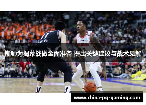 斯帅为揭幕战做全面准备 提出关键建议与战术见解