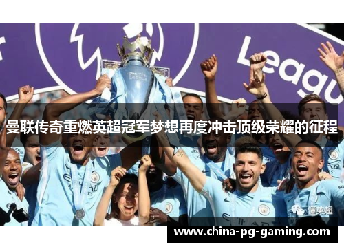 曼联传奇重燃英超冠军梦想再度冲击顶级荣耀的征程