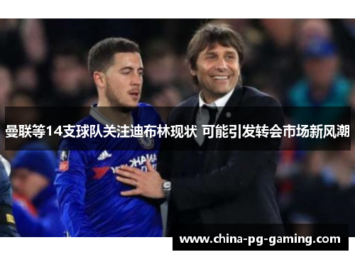 曼联等14支球队关注迪布林现状 可能引发转会市场新风潮