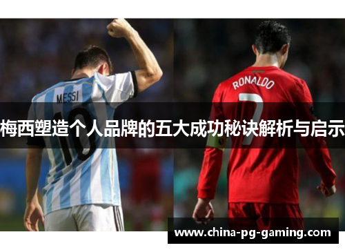 梅西塑造个人品牌的五大成功秘诀解析与启示