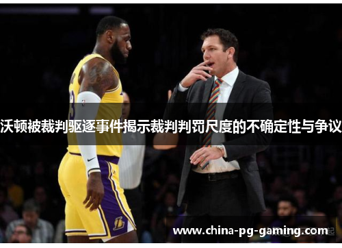 沃顿被裁判驱逐事件揭示裁判判罚尺度的不确定性与争议